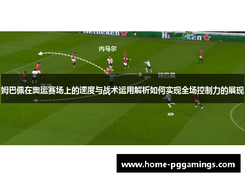 姆巴佩在奥运赛场上的速度与战术运用解析如何实现全场控制力的展现