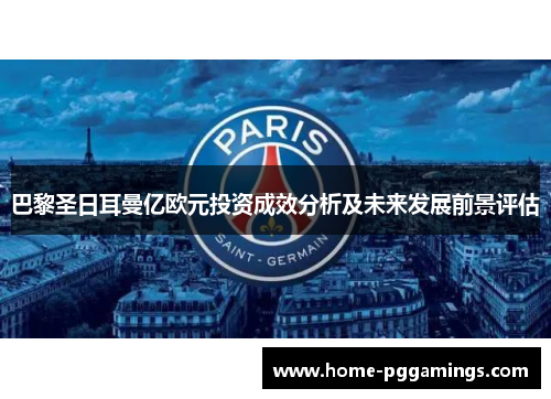 巴黎圣日耳曼亿欧元投资成效分析及未来发展前景评估