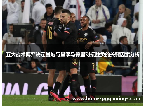 五大战术博弈决定曼城与皇家马德里对抗胜负的关键因素分析