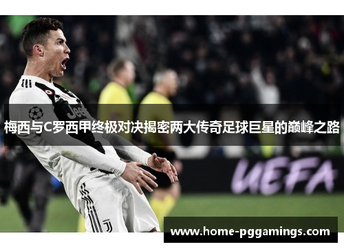 梅西与C罗西甲终极对决揭密两大传奇足球巨星的巅峰之路