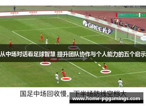 从中场对话看足球智慧 提升团队协作与个人能力的五个启示