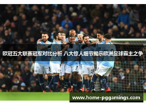 欧冠五大联赛冠军对比分析 八大惊人细节揭示欧洲足球霸主之争