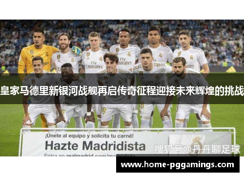 皇家马德里新银河战舰再启传奇征程迎接未来辉煌的挑战