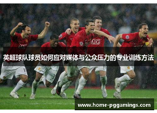英超球队球员如何应对媒体与公众压力的专业训练方法