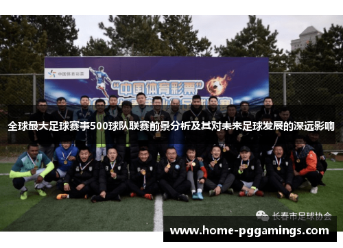 全球最大足球赛事500球队联赛前景分析及其对未来足球发展的深远影响