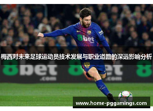 梅西对未来足球运动员技术发展与职业道路的深远影响分析