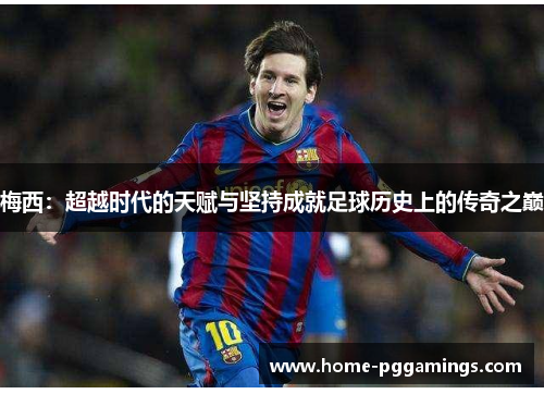 梅西：超越时代的天赋与坚持成就足球历史上的传奇之巅