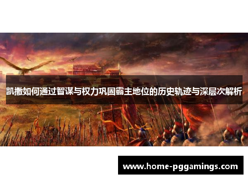 凯撒如何通过智谋与权力巩固霸主地位的历史轨迹与深层次解析