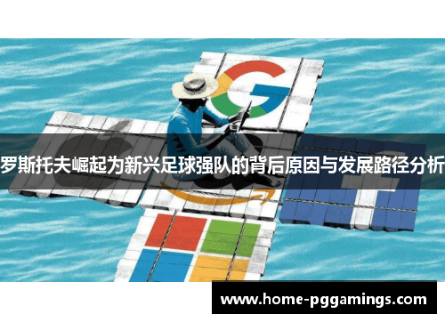 罗斯托夫崛起为新兴足球强队的背后原因与发展路径分析