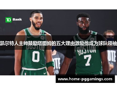 凯尔特人主帅鼓励塔图姆的五大理由激励他成为球队领袖