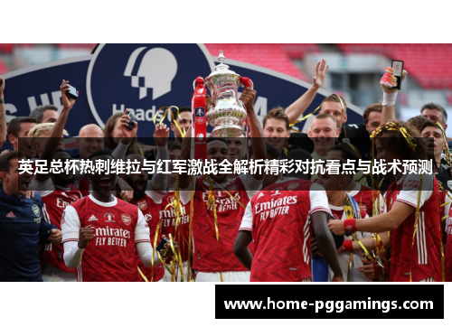 英足总杯热刺维拉与红军激战全解析精彩对抗看点与战术预测