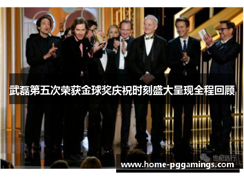 武磊第五次荣获金球奖庆祝时刻盛大呈现全程回顾