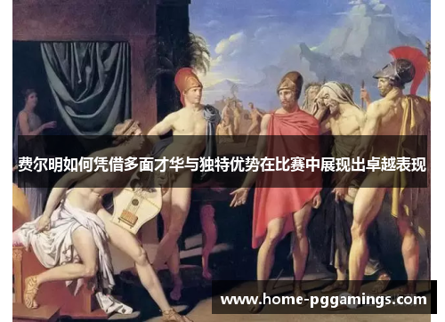 费尔明如何凭借多面才华与独特优势在比赛中展现出卓越表现