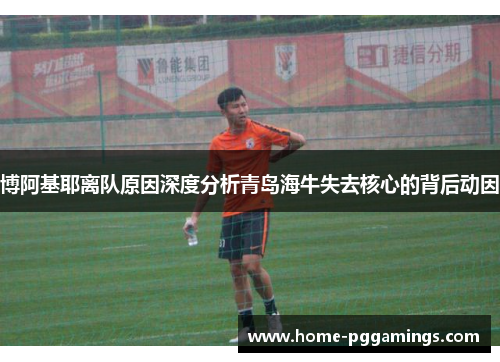 博阿基耶离队原因深度分析青岛海牛失去核心的背后动因