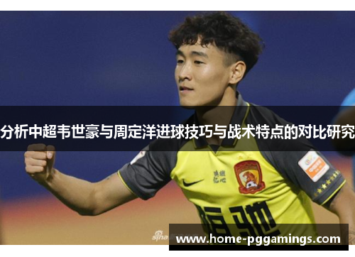 分析中超韦世豪与周定洋进球技巧与战术特点的对比研究