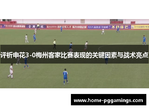 评析申花3-0梅州客家比赛表现的关键因素与战术亮点