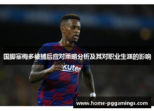 国脚塞梅多被捕后应对策略分析及其对职业生涯的影响