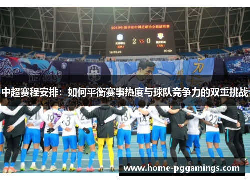 中超赛程安排：如何平衡赛事热度与球队竞争力的双重挑战
