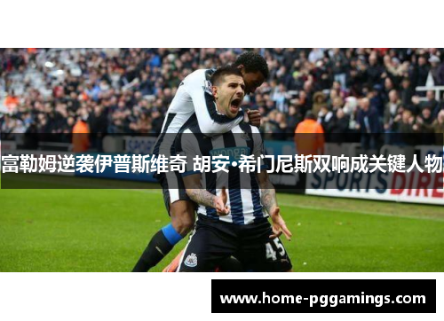 富勒姆逆袭伊普斯维奇 胡安·希门尼斯双响成关键人物