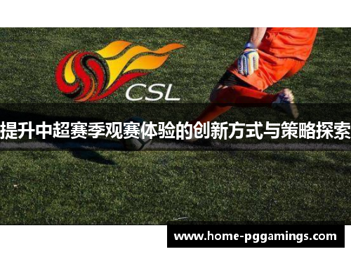 提升中超赛季观赛体验的创新方式与策略探索