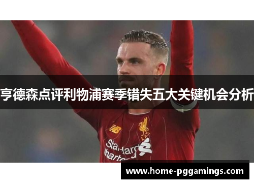 亨德森点评利物浦赛季错失五大关键机会分析