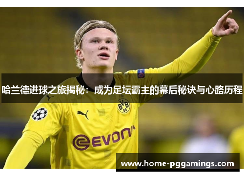 哈兰德进球之旅揭秘:成为足坛霸主的幕后秘诀与心路历程