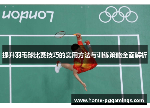 提升羽毛球比赛技巧的实用方法与训练策略全面解析