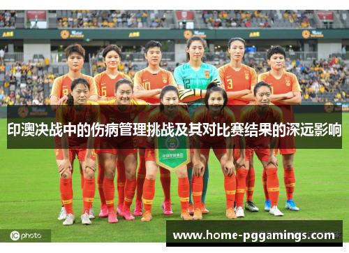 印澳决战中的伤病管理挑战及其对比赛结果的深远影响