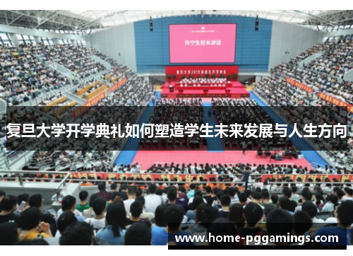 复旦大学开学典礼如何塑造学生未来发展与人生方向