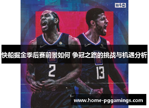 快船掘金季后赛前景如何 争冠之路的挑战与机遇分析