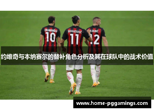 约维奇与本纳赛尔的替补角色分析及其在球队中的战术价值