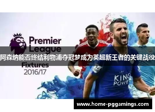 阿森纳能否终结利物浦夺冠梦成为英超新王者的关键战役