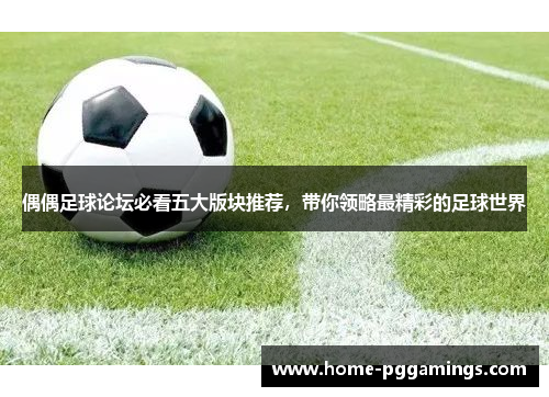 偶偶足球论坛必看五大版块推荐，带你领略最精彩的足球世界