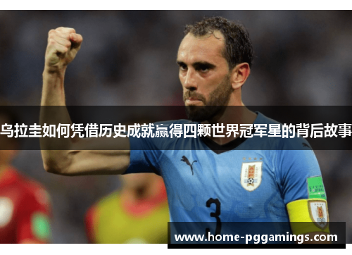 乌拉圭如何凭借历史成就赢得四颗世界冠军星的背后故事