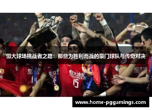 恒大球场挑战者之路：那些为胜利而战的豪门球队与传奇对决