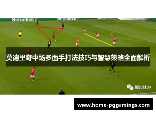 莫德里奇中场多面手打法技巧与智慧策略全面解析