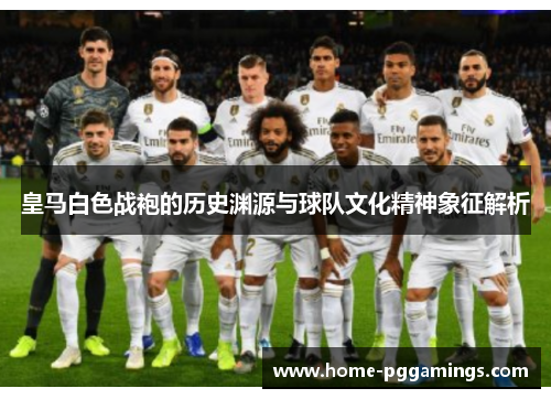 皇马白色战袍的历史渊源与球队文化精神象征解析