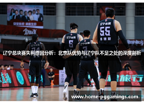 辽宁总决赛失利原因分析：北京队优势与辽宁队不足之处的深度剖析