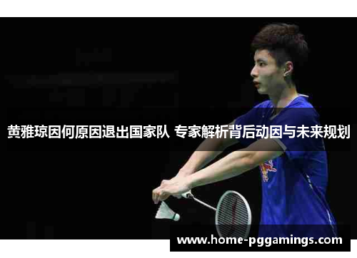 黄雅琼因何原因退出国家队 专家解析背后动因与未来规划