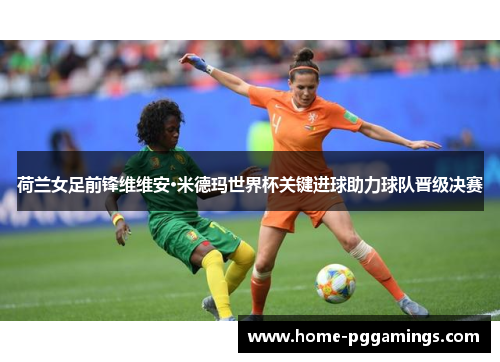 荷兰女足前锋维维安·米德玛世界杯关键进球助力球队晋级决赛