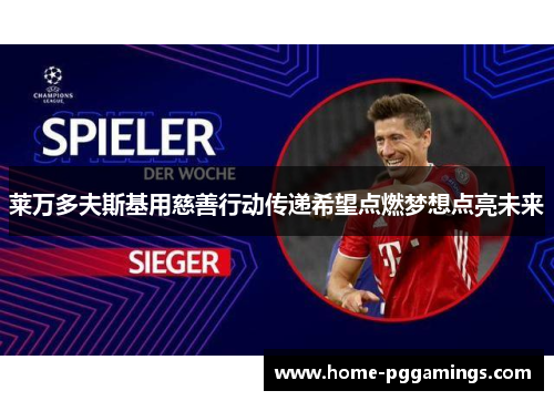 莱万多夫斯基用慈善行动传递希望点燃梦想点亮未来