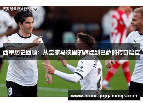西甲历史回顾：从皇家马德里的辉煌到巴萨的传奇篇章