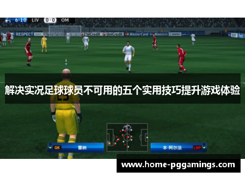 解决实况足球球员不可用的五个实用技巧提升游戏体验 解决实况足球球员不可用的五个实用技巧提升游戏体验