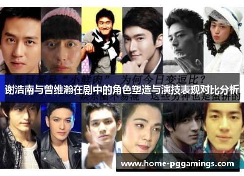 谢浩南与曾维瀚在剧中的角色塑造与演技表现对比分析 谢浩南与曾维瀚在剧中的角色塑造与演技表现对比分析