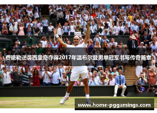 费德勒逆袭西里奇夺得2017年温布尔登男单冠军书写传奇篇章 费德勒逆袭西里奇夺得2017年温布尔登男单冠军书写传奇篇章