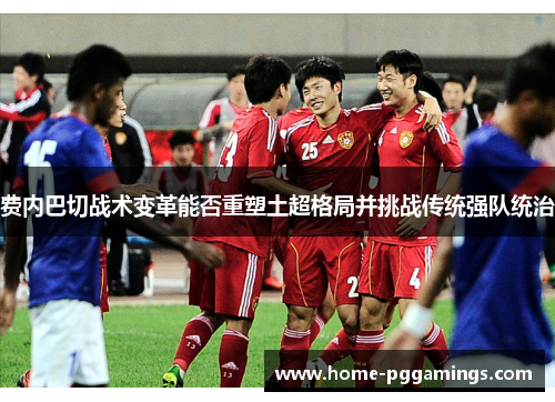 费内巴切战术变革能否重塑土超格局并挑战传统强队统治 费内巴切战术变革能否重塑土超格局并挑战传统强队统治