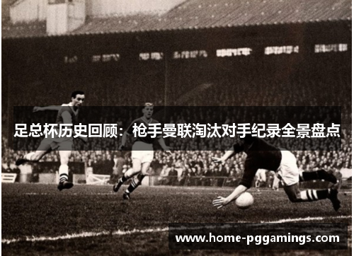 足总杯历史回顾:枪手曼联淘汰对手纪录全景盘点 足总杯历史回顾:枪手曼联淘汰对手纪录全景盘点
