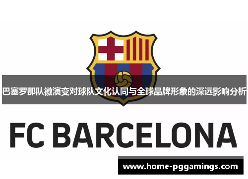 巴塞罗那队徽演变对球队文化认同与全球品牌形象的深远影响分析