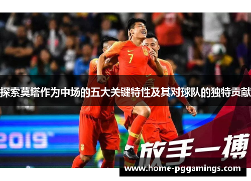 探索莫塔作为中场的五大关键特性及其对球队的独特贡献