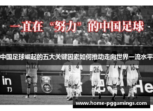 中国足球崛起的五大关键因素如何推动走向世界一流水平